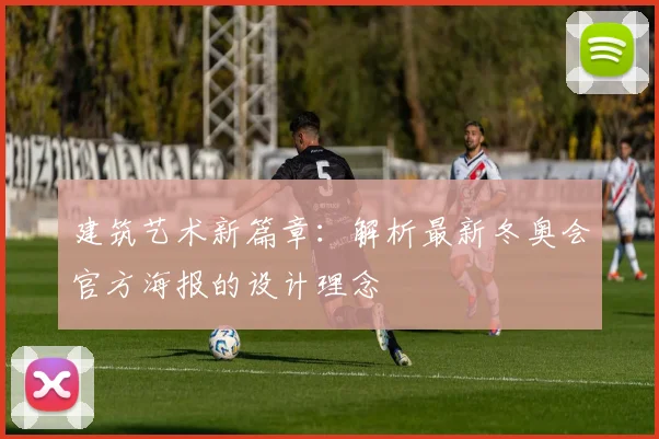 建筑艺术新篇章：解析最新冬奥会官方海报的设计理念