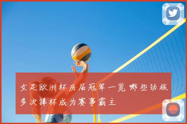 女足欧洲杯历届冠军一览 哪些劲旅多次捧杯成为赛事霸主