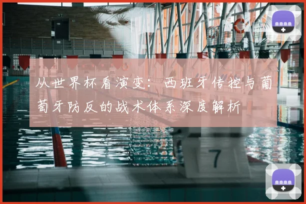 从世界杯看演变：西班牙传控与葡萄牙防反的战术体系深度解析