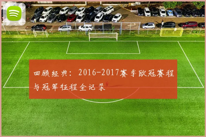 回顾经典：2016-2017赛季欧冠赛程与冠军征程全记录