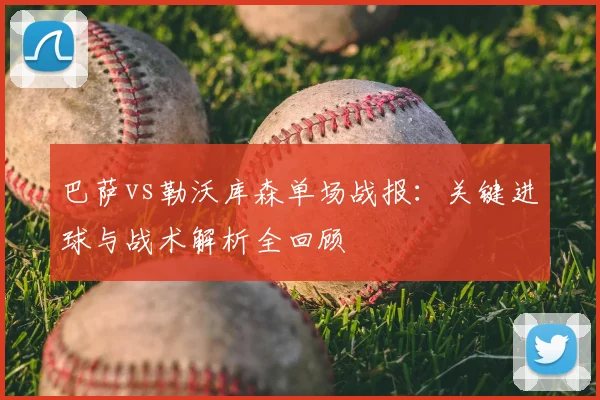 巴萨vs勒沃库森单场战报：关键进球与战术解析全回顾