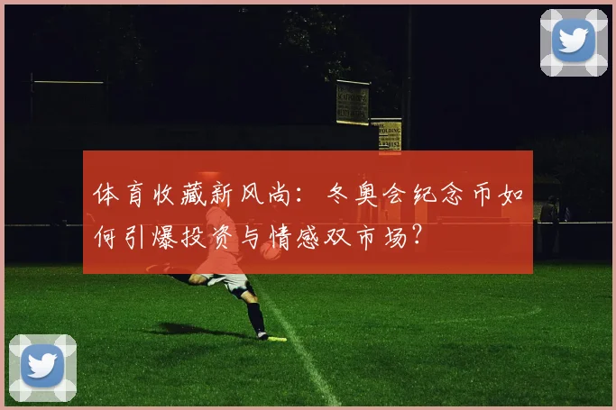 体育收藏新风尚：冬奥会纪念币如何引爆投资与情感双市场？