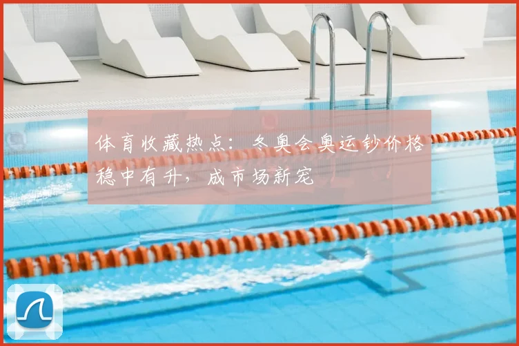 体育收藏热点：冬奥会奥运钞价格稳中有升，成市场新宠