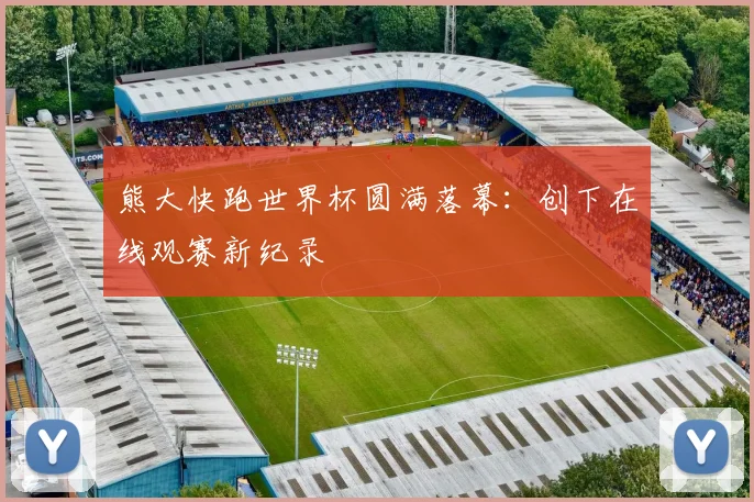 熊大快跑世界杯圆满落幕:创下在线观赛新纪录
