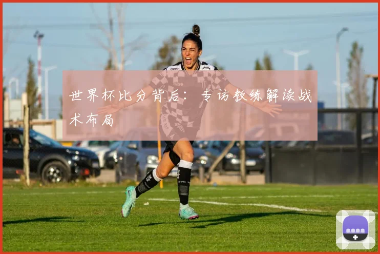 世界杯比分背后：专访教练解读战术布局