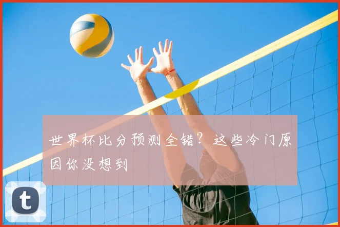 世界杯比分预测全错？这些冷门原因你没想到