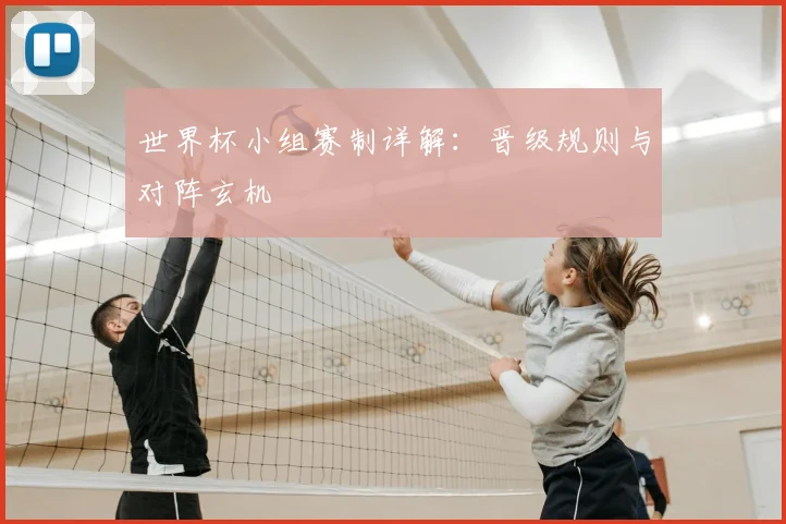 世界杯小组赛制详解：晋级规则与对阵玄机