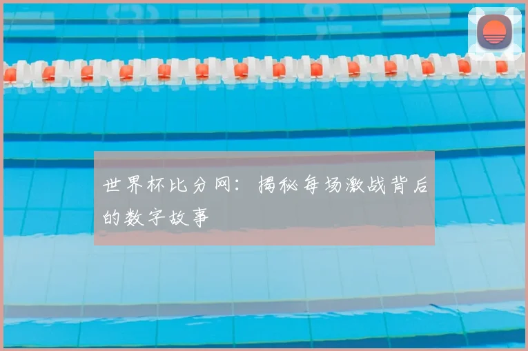 世界杯比分网：揭秘每场激战背后的数字故事