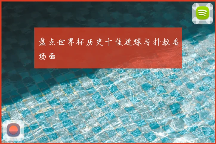 盘点世界杯历史十佳进球与扑救名场面