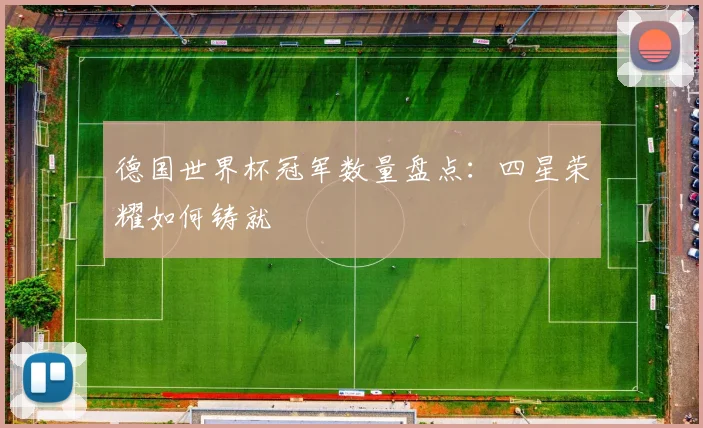 德国世界杯冠军数量盘点：四星荣耀如何铸就