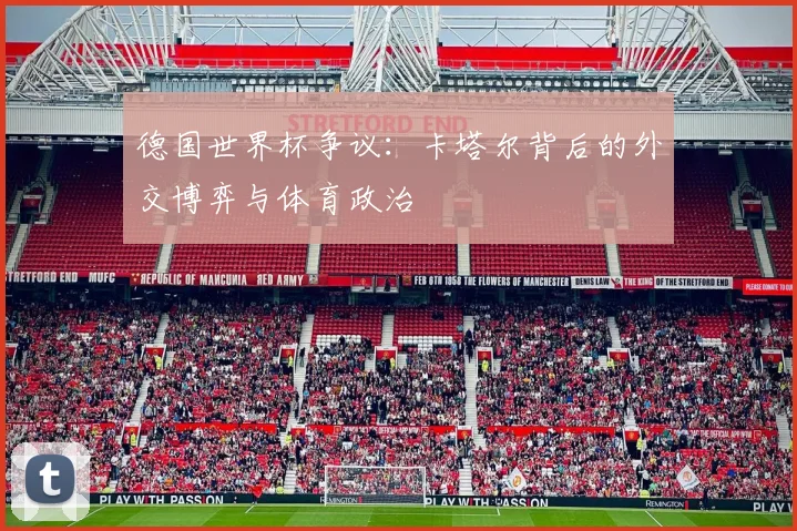 德国世界杯争议：卡塔尔背后的外交博弈与体育政治