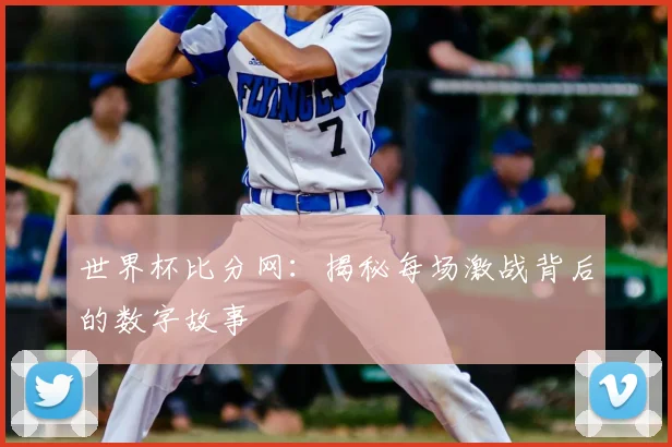 世界杯比分网：揭秘每场激战背后的数字故事