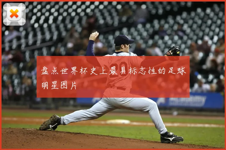 盘点世界杯史上最具标志性的足球明星图片