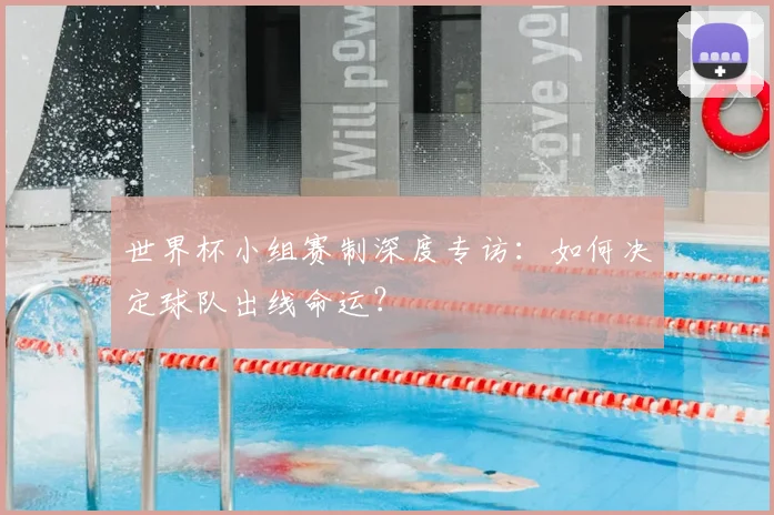 世界杯小组赛制深度专访:如何决定球队出线命运?