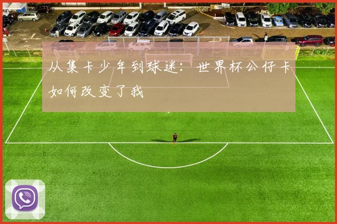 从集卡少年到球迷：世界杯公仔卡如何改变了我