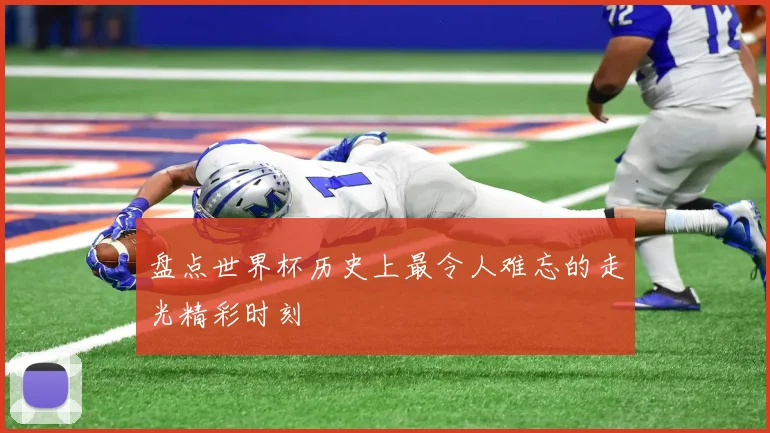 盘点世界杯历史上最令人难忘的走光精彩时刻