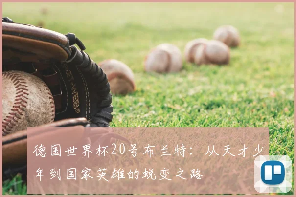 德国世界杯20号布兰特：从天才少年到国家英雄的蜕变之路