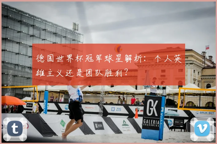 德国世界杯冠军球星解析：个人英雄主义还是团队胜利？