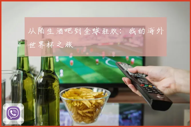 从陌生酒吧到全球狂欢：我的海外世界杯之旅