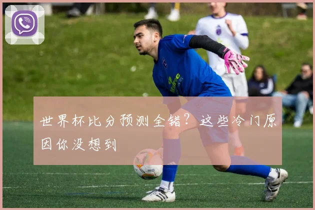 世界杯比分预测全错？这些冷门原因你没想到